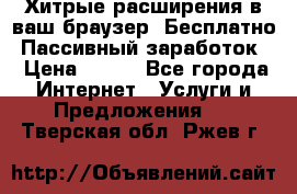 Хитрые расширения в ваш браузер. Бесплатно! Пассивный заработок. › Цена ­ 777 - Все города Интернет » Услуги и Предложения   . Тверская обл.,Ржев г.